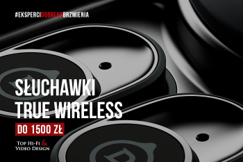 [Wideo] Słuchawki True Wireless do 1500 zł | prezentacja Top Hi-Fi